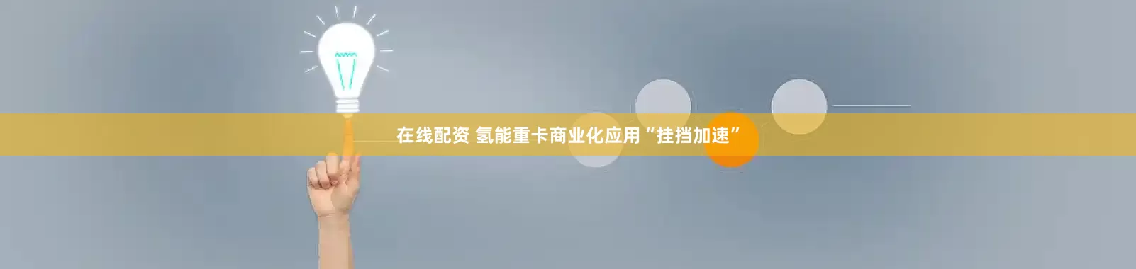 在线配资 氢能重卡商业化应用“挂挡加速”
