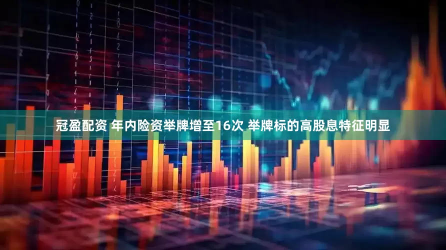 冠盈配资 年内险资举牌增至16次 举牌标的高股息特征明显