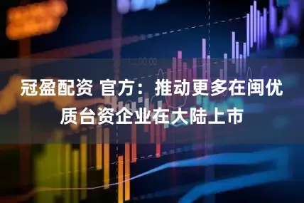冠盈配资 官方：推动更多在闽优质台资企业在大陆上市