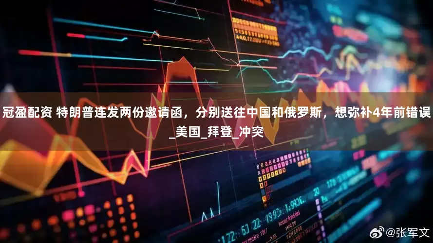 冠盈配资 特朗普连发两份邀请函，分别送往中国和俄罗斯，想弥补4年前错误_美国_拜登_冲突