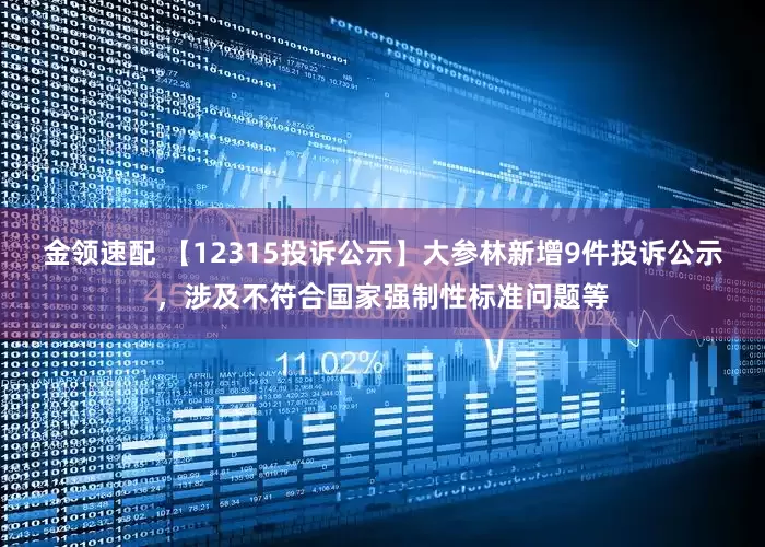 金领速配 【12315投诉公示】大参林新增9件投诉公示，涉及不符合国家强制性标准问题等