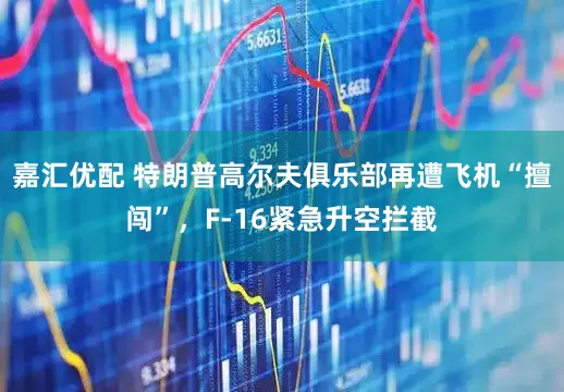 嘉汇优配 特朗普高尔夫俱乐部再遭飞机“擅闯”，F-16紧急升空拦截