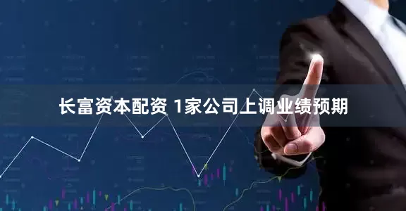 长富资本配资 1家公司上调业绩预期