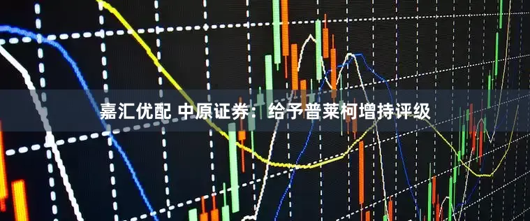 嘉汇优配 中原证券：给予普莱柯增持评级