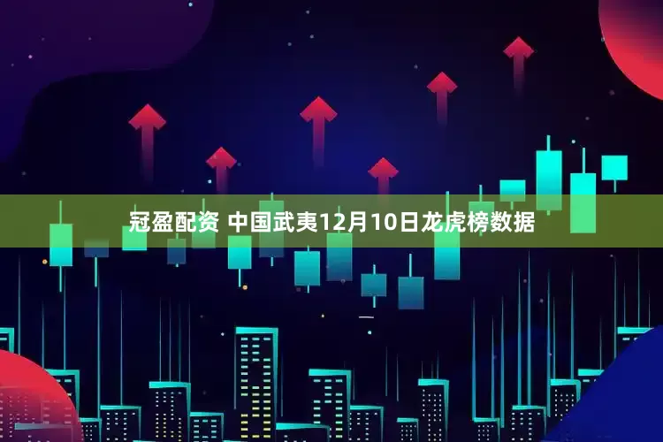 冠盈配资 中国武夷12月10日龙虎榜数据