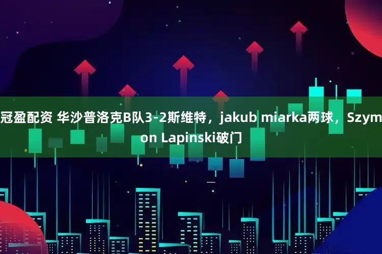 冠盈配资 华沙普洛克B队3-2斯维特，jakub miarka两球，Szymon Lapinski破门