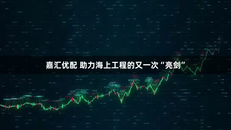 嘉汇优配 助力海上工程的又一次“亮剑”